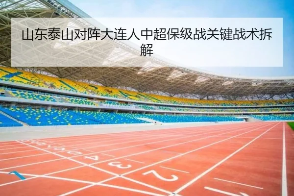 山东泰山对阵大连人中超保级战关键战术拆解 | kaiyuan